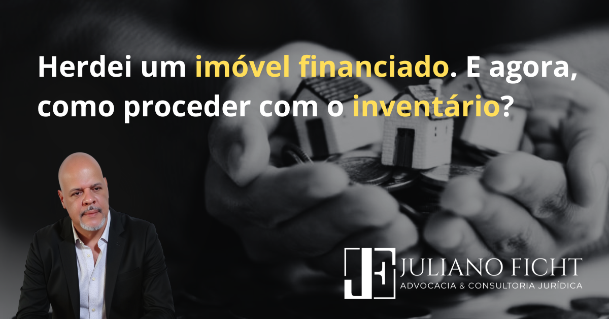 Imóvel Financiado Divórcio - Herdei um imóvel financiado. E agora, como proceder com o inventário?